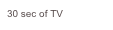 30 sec of TV
