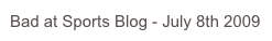Bad at Sports Blog - July 8th 2009